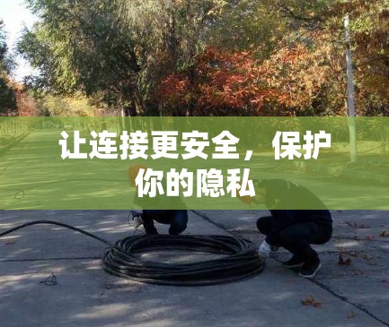 让连接更安全，保护你的隐私