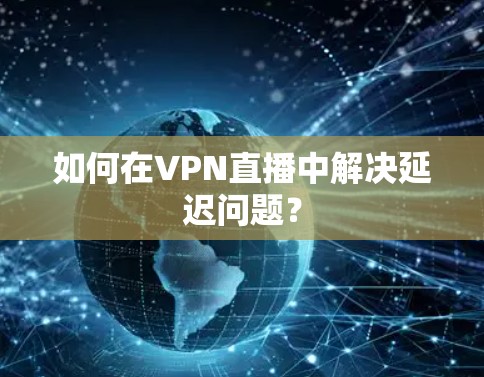 如何在VPN直播中解决延迟问题？