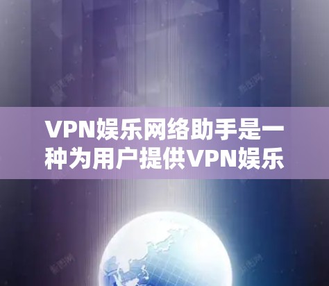 VPN娱乐网络助手是一种为用户提供VPN娱乐服务的网络设备，旨在让用户在娱乐过程中更安全、更便捷地使用VPN网络。以下是一些常见的VPN娱乐网络助手的功能和功能说明