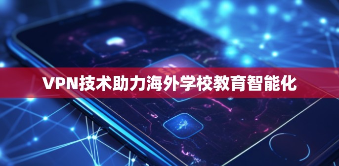 VPN技术助力海外学校教育智能化