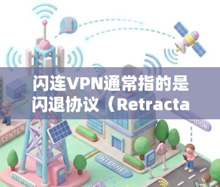 闪连VPN通常指的是闪退协议（Retractable Protocol）一种基于区块链技术的VPN协议，旨在通过自动化跳过某些网络步骤，提高网络可用性和透明度，同时增强了安全性