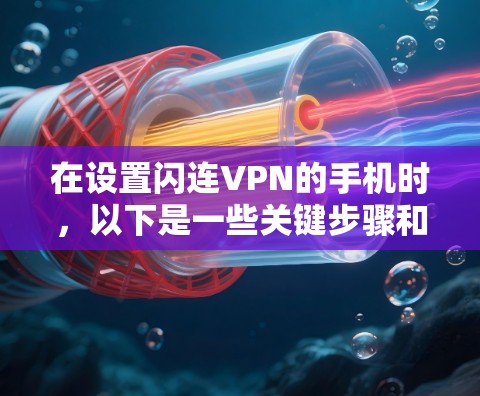 在设置闪连VPN的手机时，以下是一些关键步骤和设置，以确保安全且便捷
