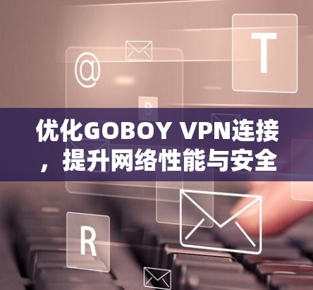 优化GOBOY VPN连接，提升网络性能与安全性