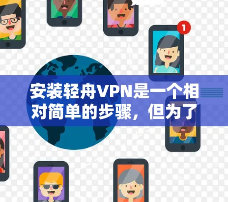安装轻舟VPN是一个相对简单的步骤，但为了确保顺利安装和使用，以下是一些关键步骤和注意事项