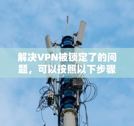解决VPN被锁定了的问题，可以按照以下步骤进行