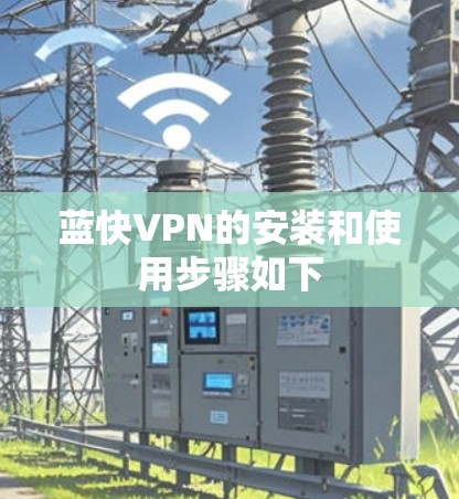 蓝快VPN的安装和使用步骤如下