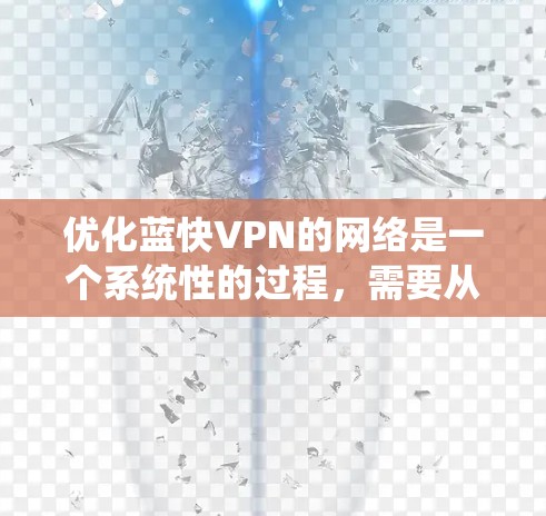 优化蓝快VPN的网络是一个系统性的过程，需要从多个方面进行逐步排查和优化。以下是针对这一过程的详细步骤