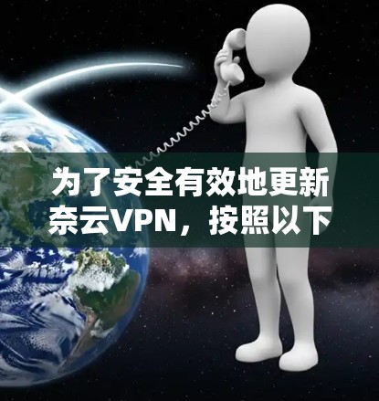 为了安全有效地更新奈云VPN，按照以下步骤操作