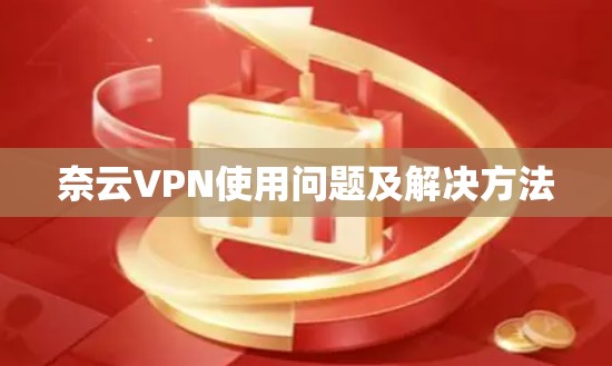 奈云VPN使用问题及解决方法