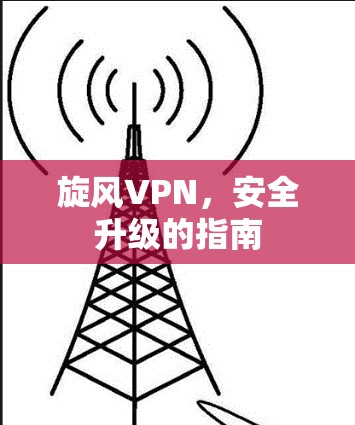旋风VPN，安全升级的指南