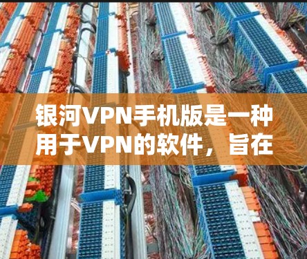银河VPN手机版是一种用于VPN的软件，旨在保护个人或家庭在线内容访问。它通过网络技术隔离和加密数据传输，提供多种配置选项，如多设备连接、自动续费、深度加密等。以下是对银河VPN手机版的详细介绍