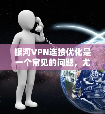 银河VPN连接优化是一个常见的问题，尤其是在使用银河VPN时，连接不稳定或界面不够友好。以下是一些常见的连接优化建议