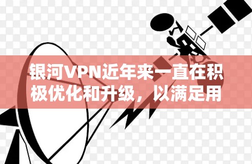 银河VPN近年来一直在积极优化和升级，以满足用户对更强大、更稳定、更便捷服务的需求。以下是银河VPN更新的主要方法和版本特点