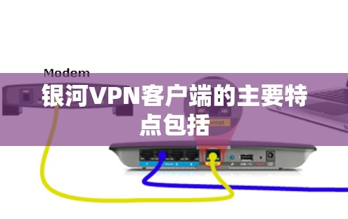 银河VPN客户端的主要特点包括