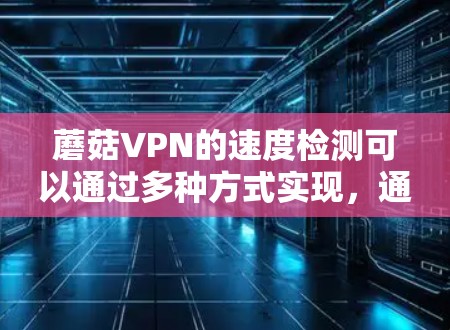 蘑菇VPN的速度检测可以通过多种方式实现，通常包括以下几种方法