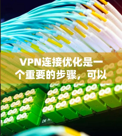 VPN连接优化是一个重要的步骤，可以确保VPN的安全性和效率。以下是关于VPN连接优化的常见设置和建议