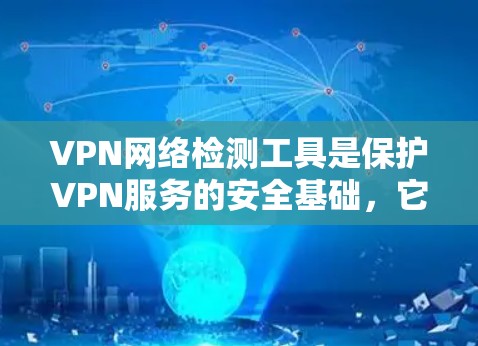 VPN网络检测工具是保护VPN服务的安全基础，它们通过检测各种问题如安全漏洞、钓鱼邮件、钓鱼网站等，确保用户数据和安全不受侵害。以下是对VPN检测工具的全面总结和建议