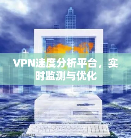 VPN速度分析平台，实时监测与优化