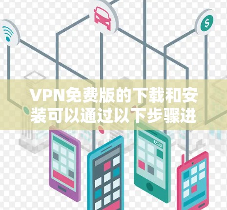 VPN免费版的下载和安装可以通过以下步骤进行