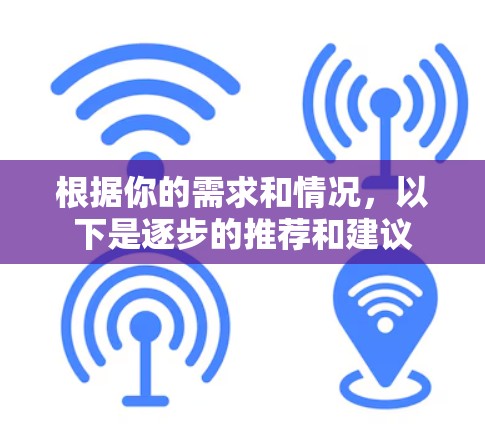 根据你的需求和情况，以下是逐步的推荐和建议