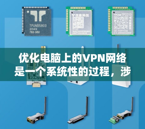 优化电脑上的VPN网络是一个系统性的过程，涉及多个方面的配置和管理。以下是一个分步骤的优化指南，帮助你更好地配置和使用VPN