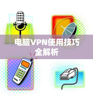 电脑VPN使用技巧全解析