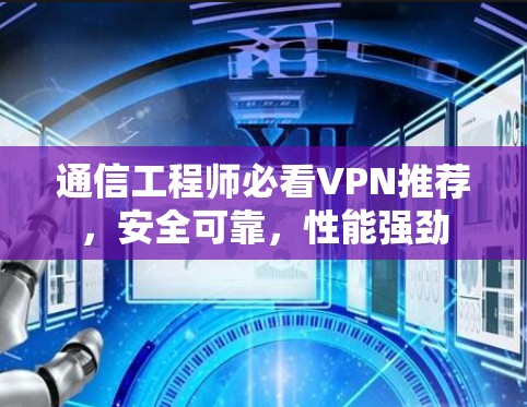 通信工程师必看VPN推荐，安全可靠，性能强劲