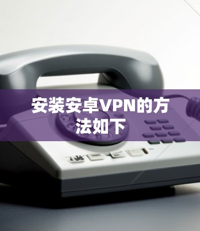 安装安卓VPN的方法如下