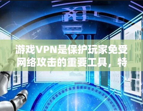 游戏VPN是保护玩家免受网络攻击的重要工具，特别是在游戏环境中。以下是一个系统地整理的游戏VPN稳定方案指南，帮助你选择适合自己的服务