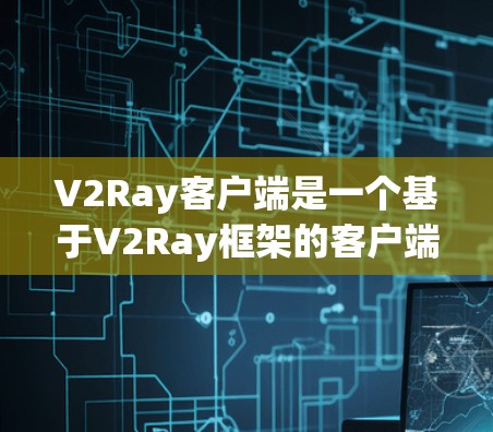 V2Ray客户端是一个基于V2Ray框架的客户端框架，主要用于游戏开发。它提供了多种客户端技术，包括游戏画面生成、多线程渲染、网络传输和性能优化等。以下是关于V2Ray客户端的评测的一些常见点和评价