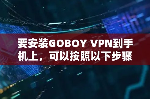 要安装GOBOY VPN到手机上，可以按照以下步骤进行