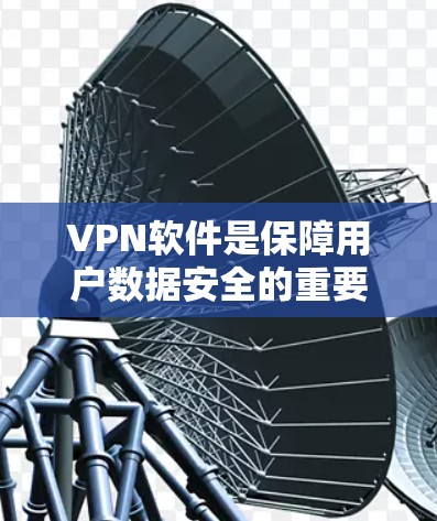 VPN软件是保障用户数据安全的重要工具，各有各的特点和适用场景。以下是基于功能、价格、安全性、用户界面和兼容性等因素对VPN软件优缺点的总结
