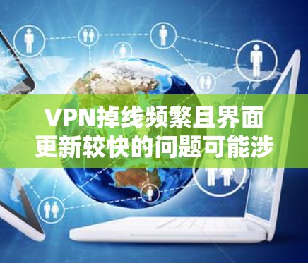 VPN掉线频繁且界面更新较快的问题可能涉及多个因素，以下是一步步的解决方案