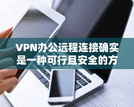 VPN办公远程连接确实是一种可行且安全的方式，可以减少远程办公中因VPN连接不畅或数据丢失的风险。以下是使用VPN进行远程办公的常见步骤和一些实用的小技巧