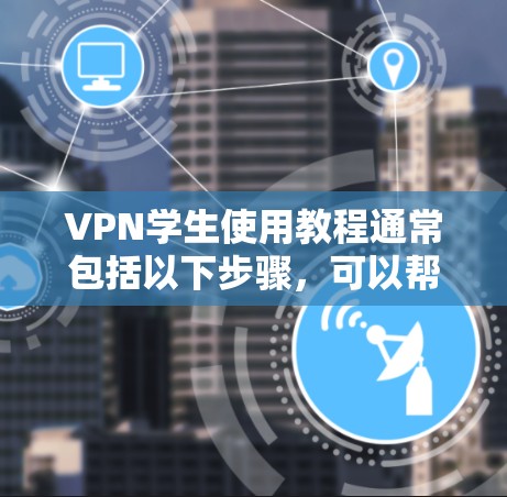 VPN学生使用教程通常包括以下步骤，可以帮助学生高效地获取学习资源。以下是一个通用的VPN学生使用教程