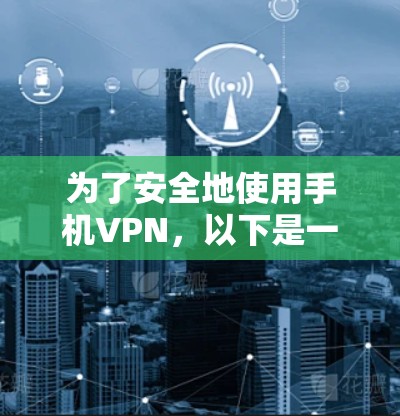 为了安全地使用手机VPN，以下是一个详细且清晰的步骤指南