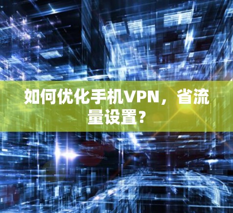 如何优化手机VPN，省流量设置？