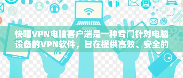 快喵VPN电脑客户端是一种专门针对电脑设备的VPN软件，旨在提供高效、安全的网络访问功能。以下是其主要特点和功能