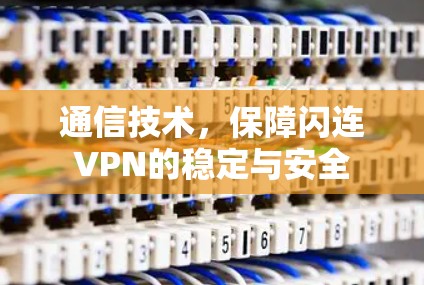 通信技术，保障闪连VPN的稳定与安全