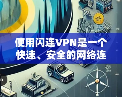 使用闪连VPN是一个快速、安全的网络连接方式，适合追求速度和用户体验的用户。以下是使用闪连VPN的指南