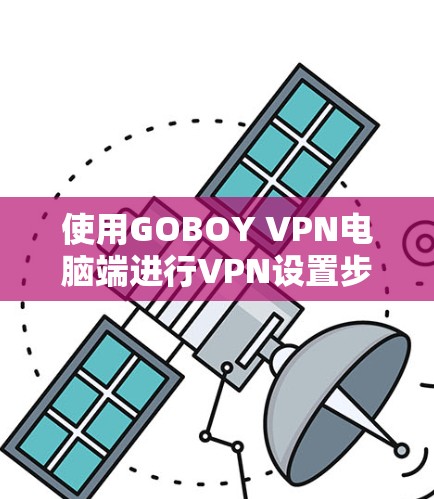 使用GOBOY VPN电脑端进行VPN设置步骤如下