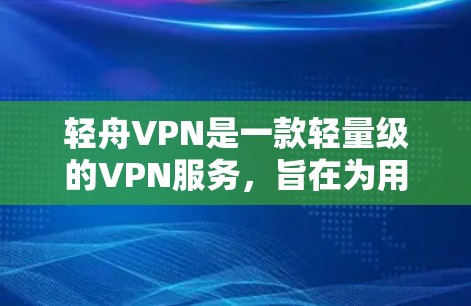轻舟VPN是一款轻量级的VPN服务，旨在为用户提供高效、安全的网络连接。以下是轻舟VPN的一些关键测速体验和特点