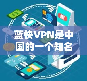 蓝快VPN是中国的一个知名VPN公司，提供了一款名为蓝快VPN的应用程序，用于VPN服务。官方客户端通常是指蓝快VPN在官方渠道提供的客户端，如官方网站或官方客服提供的版本