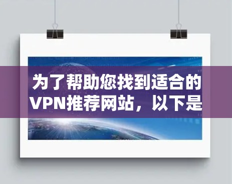 为了帮助您找到适合的VPN推荐网站，以下是一个有条理的总结和指导