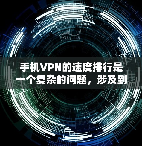 手机VPN的速度排行是一个复杂的问题，涉及到多种因素。以下是一些步骤性的解决方案，帮助您找到最适合您的手机VPN选择