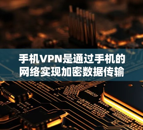 手机VPN是通过手机的网络实现加密数据传输的工具，适合在没有网络的情况下进行视频、文件下载和加密。以下是使用手机VPN的步骤和注意事项