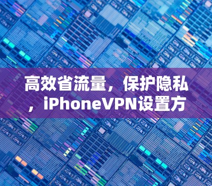 高效省流量，保护隐私，iPhoneVPN设置方法全解析