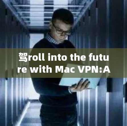 驾roll into the future with Mac VPN:A secure and reliable VPN solution