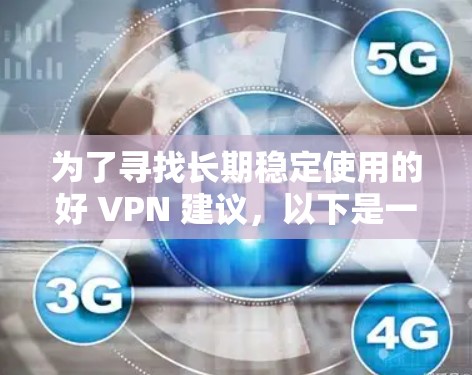 为了寻找长期稳定使用的好 VPN 建议，以下是一些推荐的 VPN 服务，涵盖了不同的配置和使用场景