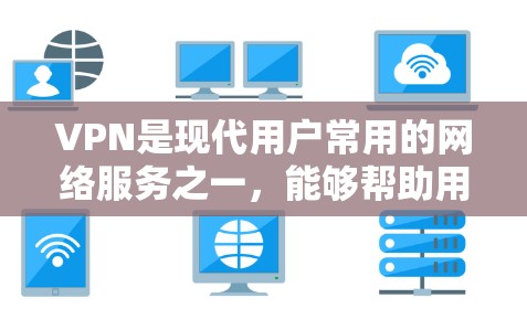VPN是现代用户常用的网络服务之一，能够帮助用户安全、便捷地访问互联网。以下是关于VPN网络体验的分享，供您参考